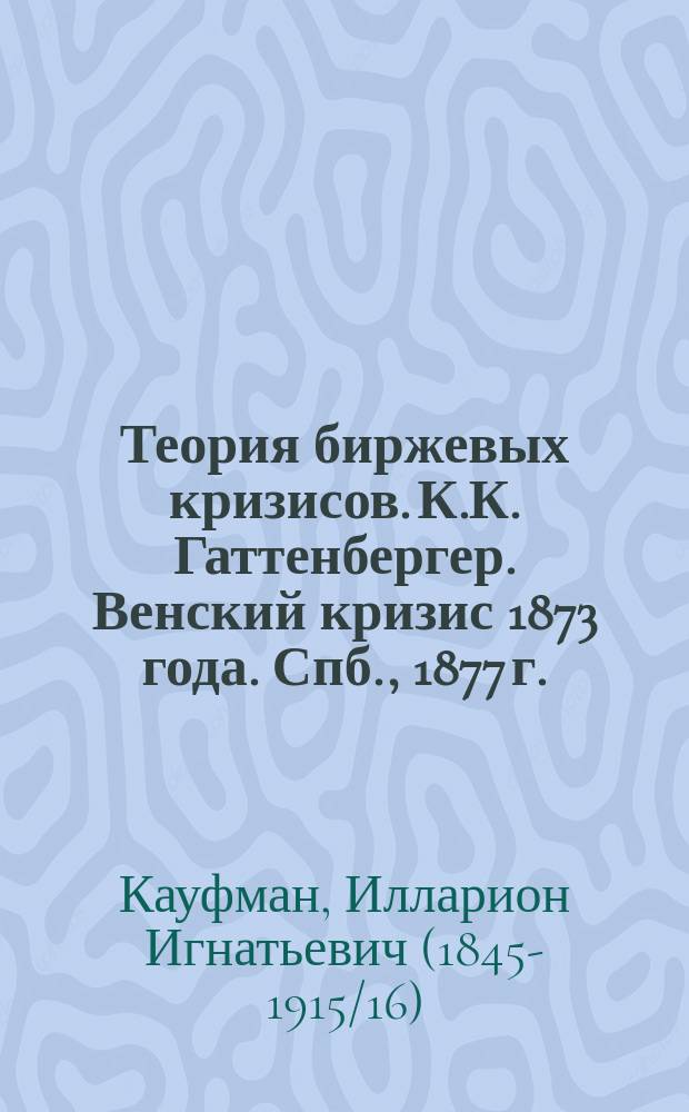 Теория биржевых кризисов. К.К. Гаттенбергер. Венский кризис 1873 года. Спб., 1877 г. : Рец