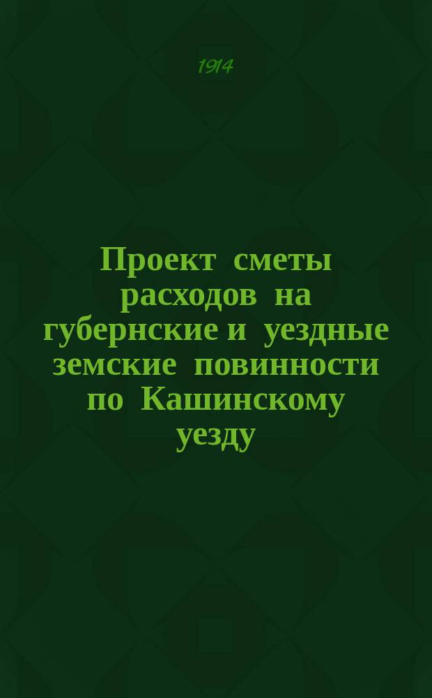 Проект сметы расходов на губернские и уездные земские повинности по Кашинскому уезду... ... на 1915 год