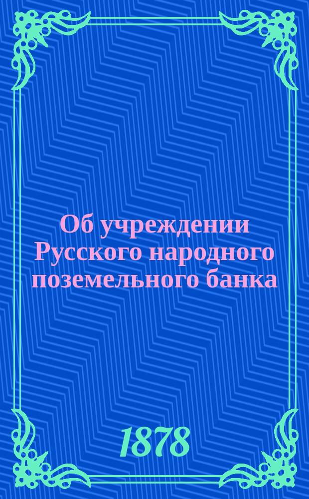 Об учреждении Русского народного поземельного банка