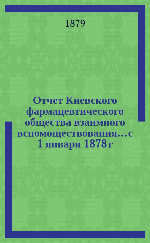 Отчет Киевского фармацевтического общества взаимного вспомоществования... с 1 января 1878 г. по 1 января 1879 г.