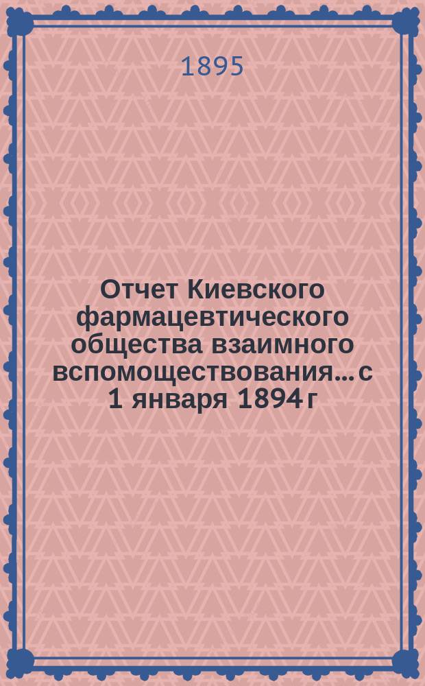 Отчет Киевского фармацевтического общества взаимного вспомоществования... с 1 января 1894 г. по 1 января 1895 года