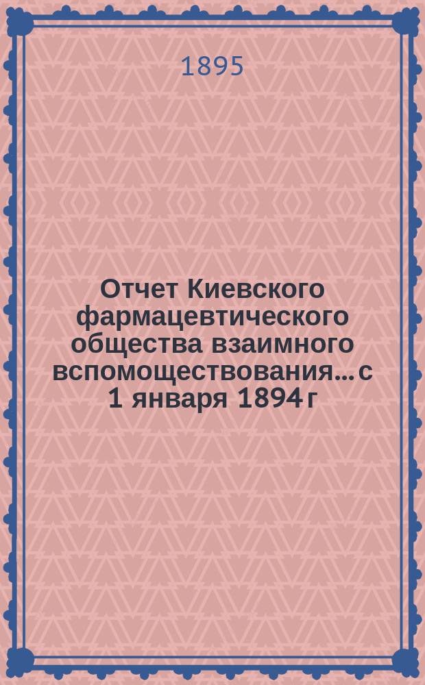 Отчет Киевского фармацевтического общества взаимного вспомоществования... с 1 января 1894 г. по 1 января 1895 года