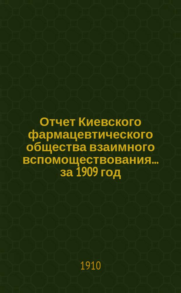 Отчет Киевского фармацевтического общества взаимного вспомоществования... за 1909 год