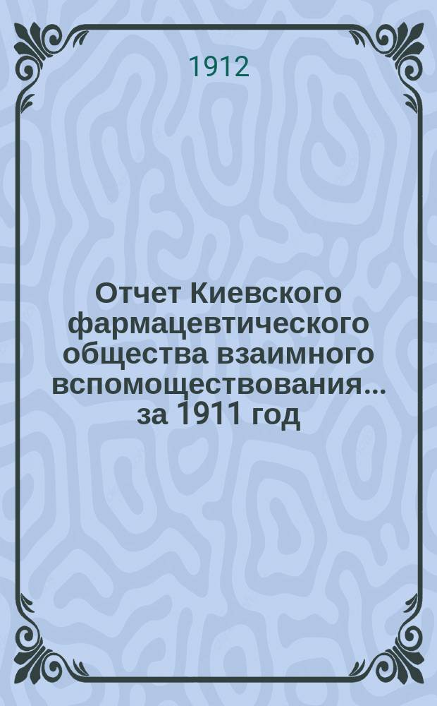 Отчет Киевского фармацевтического общества взаимного вспомоществования... за 1911 год