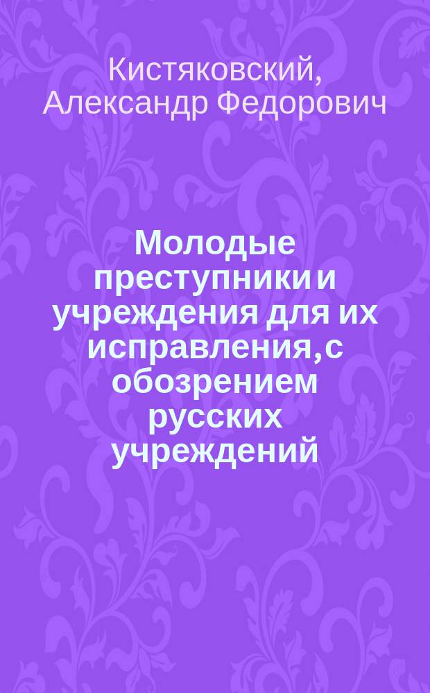Молодые преступники и учреждения для их исправления, с обозрением русских учреждений