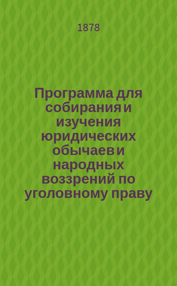 Программа для собирания и изучения юридических обычаев и народных воззрений по уголовному праву : С предисл. о методе собирания материалов по обычному праву