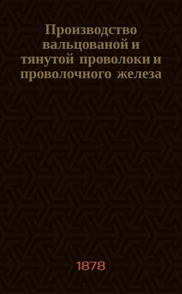 Производство вальцованой и тянутой проволоки и проволочного железа
