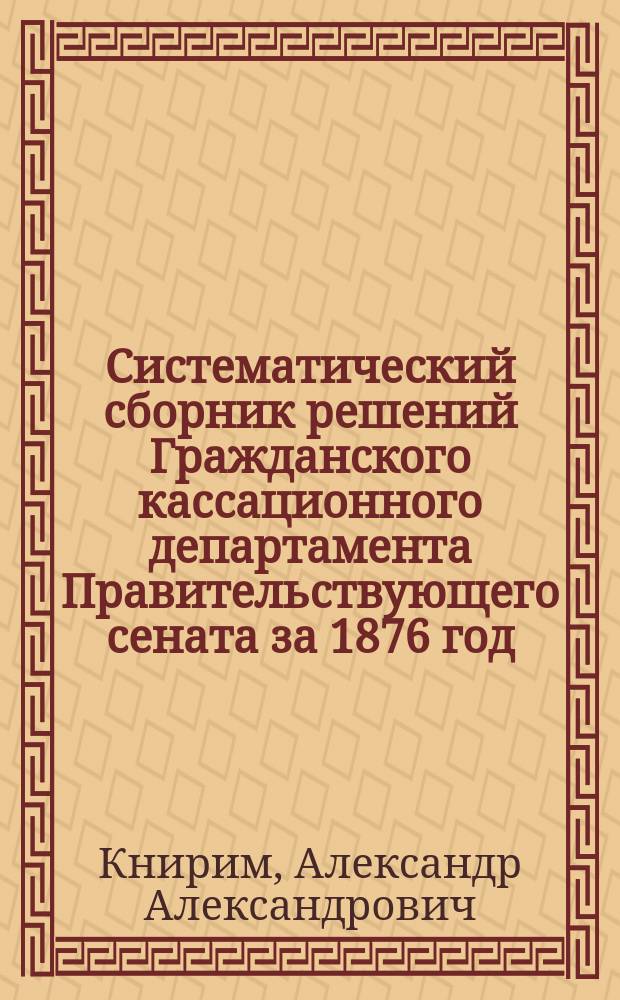 Систематический сборник решений Гражданского кассационного департамента Правительствующего сената за 1876 год
