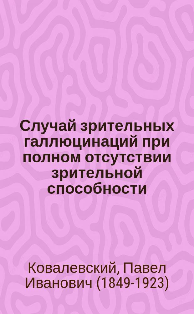 Случай зрительных галлюцинаций при полном отсутствии зрительной способности