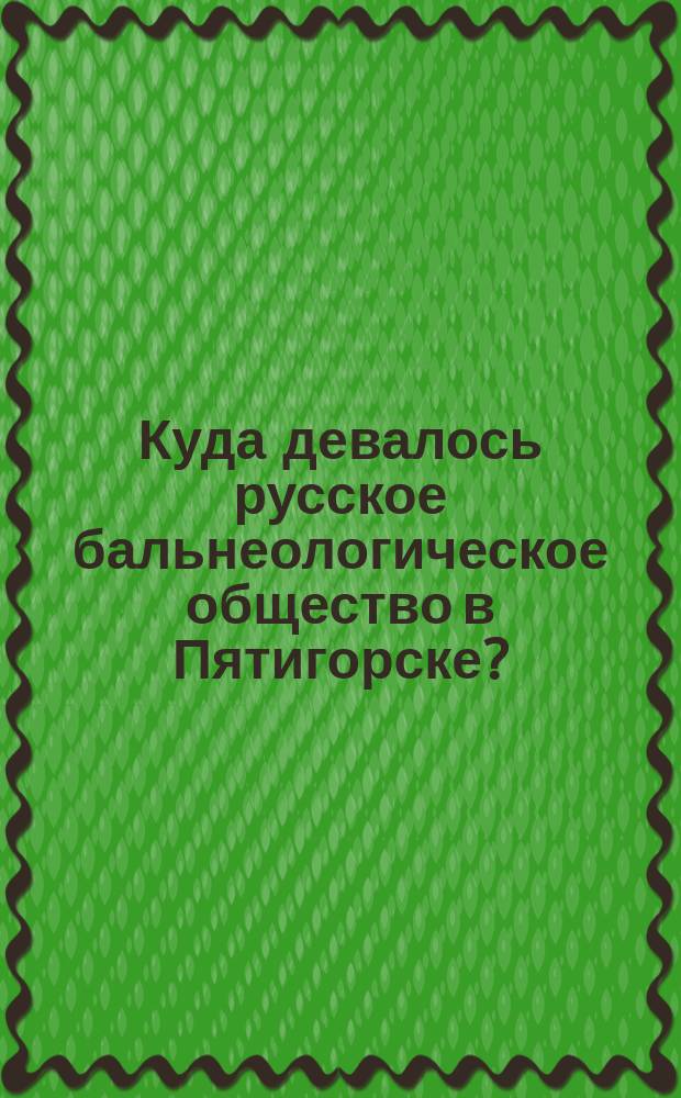 Куда девалось русское бальнеологическое общество в Пятигорске?