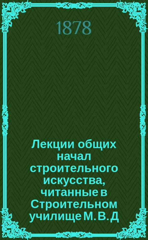 Лекции общих начал строительного искусства, [читанные в Строительном училище М. В. Д. инженер-архитектором Н.А. Курвоазье]. Ч. 2. (Отд. 1). 1877-78