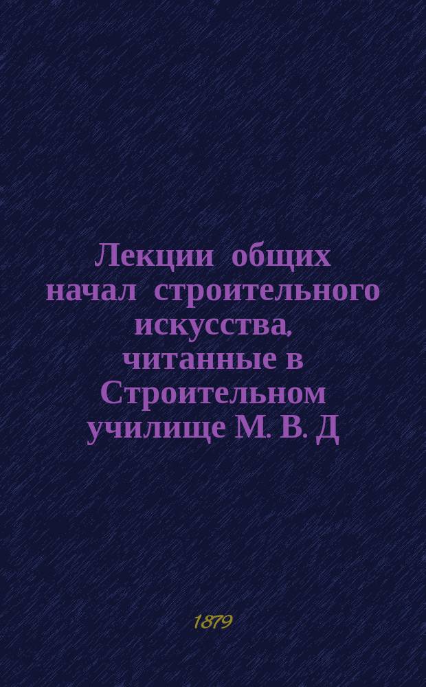 Лекции общих начал строительного искусства, [читанные в Строительном училище М. В. Д. инженер-архитектором Н.А. Курвоазье]. Ч. 2. (Отд. 2). 1878-79