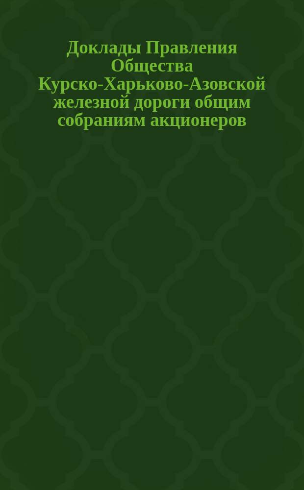 [Доклады Правления Общества Курско-Харьково-Азовской железной дороги общим собраниям акционеров : Отчеты о работе и утверждение смет]. ... 22 ноября 1890 года