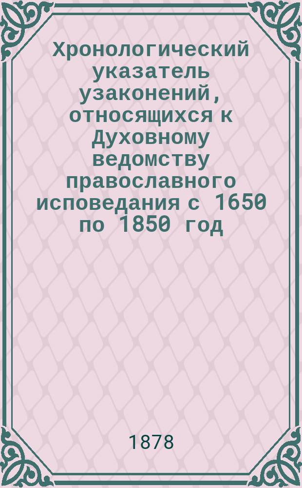 Хронологический указатель узаконений, относящихся к Духовному ведомству православного исповедания [с 1650 по 1850 год