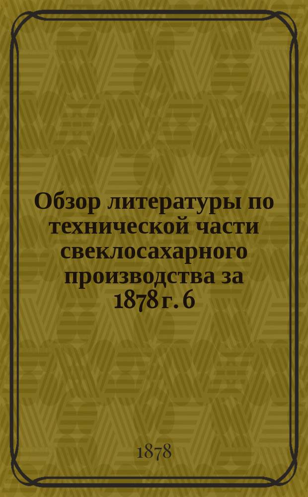 Обзор литературы по технической части свеклосахарного производства за 1878 г. 6
