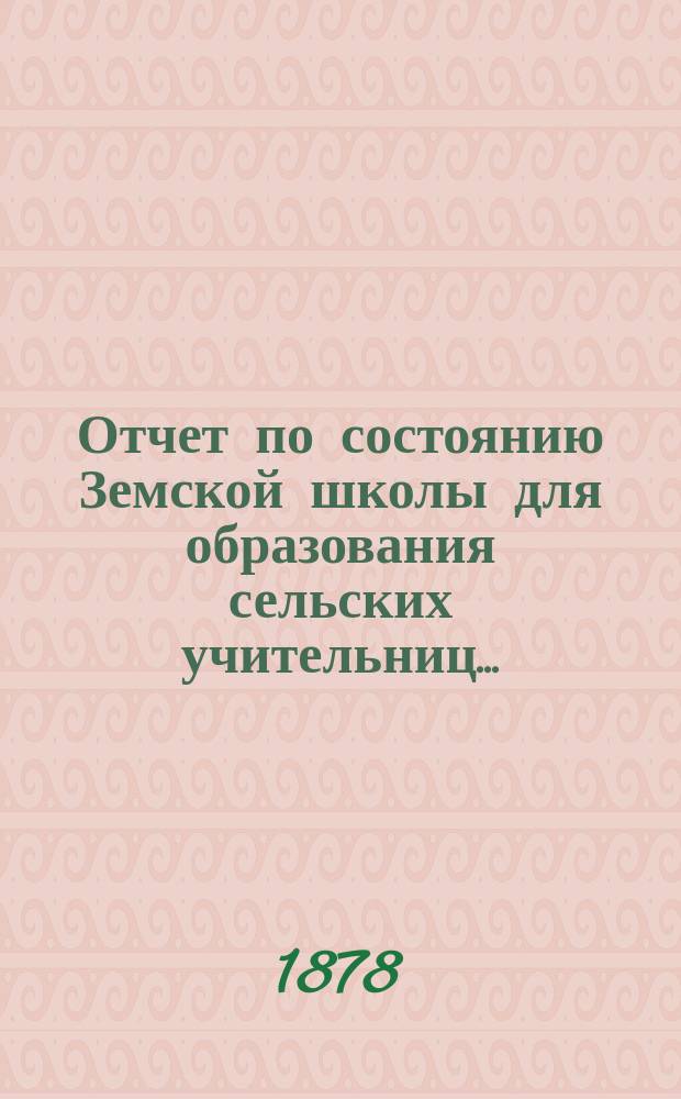 Отчет по состоянию Земской школы для образования сельских учительниц...