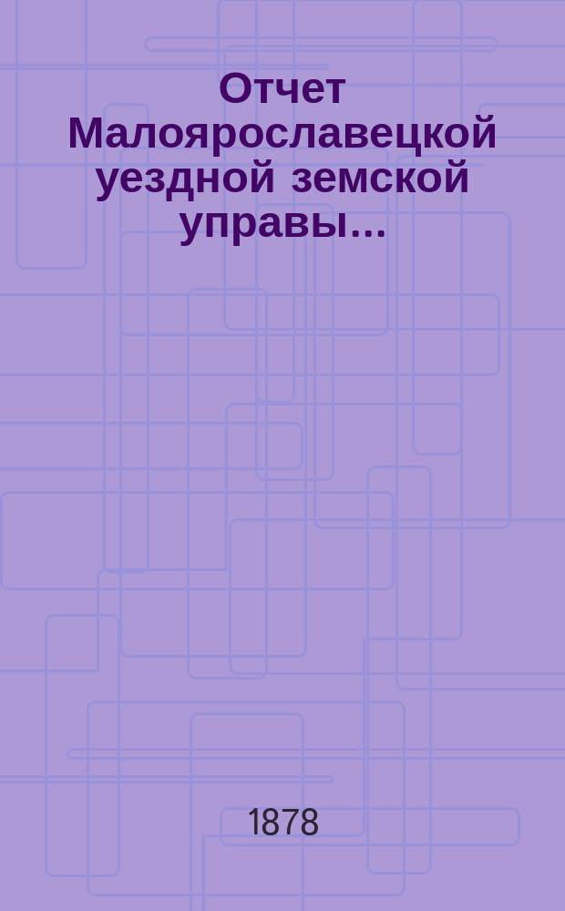 Отчет Малоярославецкой уездной земской управы...