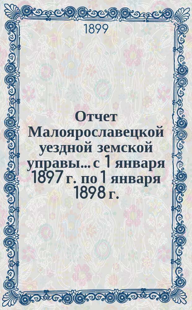 Отчет Малоярославецкой уездной земской управы... с 1 января 1897 г. по 1 января 1898 г. : с 1 января 1897 г. по 1 января 1898 г. по общему кассовому движению сумм