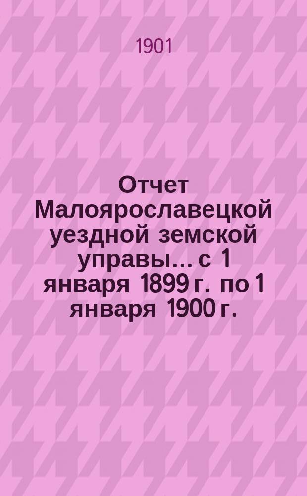 Отчет Малоярославецкой уездной земской управы... с 1 января 1899 г. по 1 января 1900 г. : с 1 января 1899 г. по 1 января 1900 г. по приходу и расходу сумм