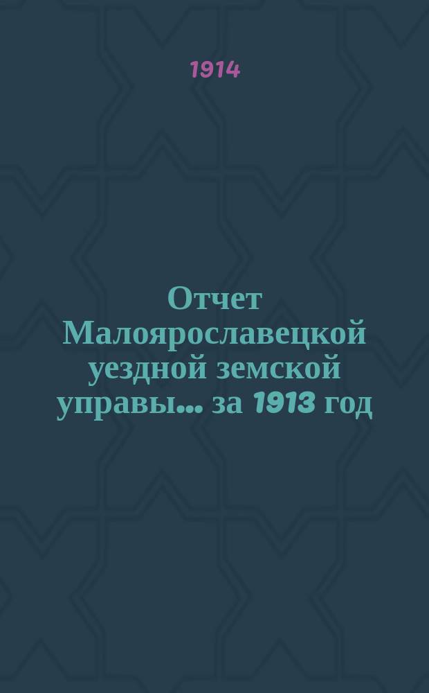 Отчет Малоярославецкой уездной земской управы... за 1913 год