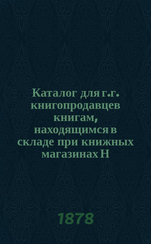 Каталог для г.г. книгопродавцев книгам, находящимся в складе при книжных магазинах Н.И. Мамонтова : Москва... Петербург... 1878 г
