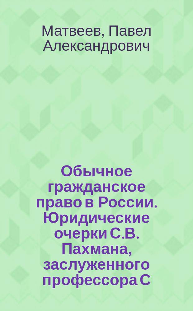 Обычное гражданское право в России. Юридические очерки С.В. Пахмана, заслуженного профессора С.-Петербургского университета. Т. I. Собственность, обязательства и средства судеб. охранения. С.-Петербург, 1877 г. XVI, 447 с. : Рец