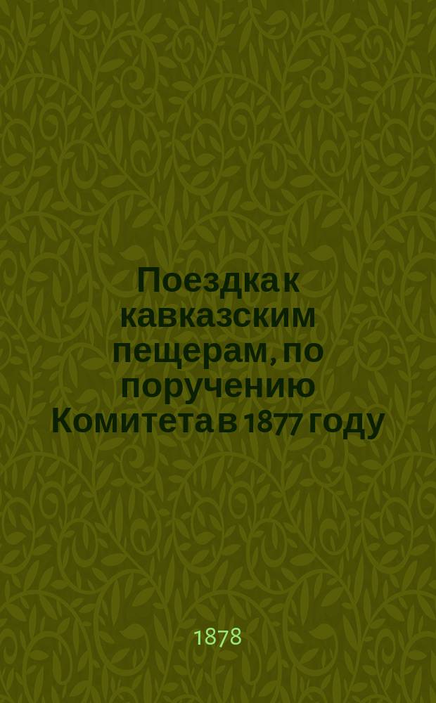 Поездка к кавказским пещерам, по поручению Комитета в 1877 году