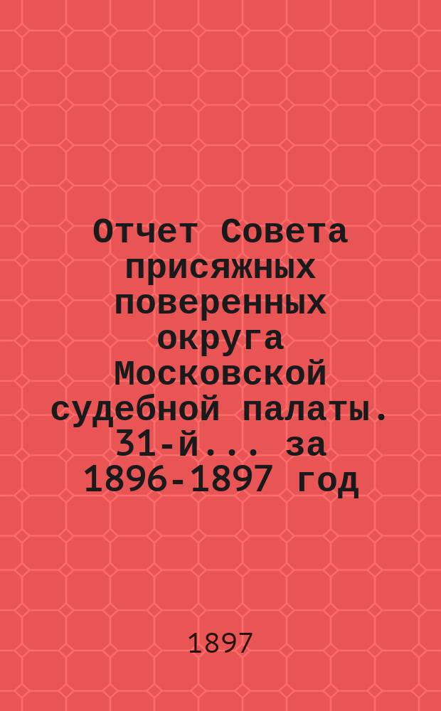 ... Отчет Совета присяжных поверенных округа Московской судебной палаты. 31-й... за 1896-1897 год