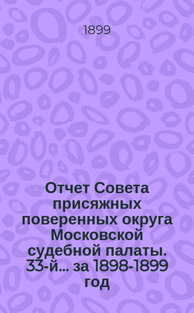 ... Отчет Совета присяжных поверенных округа Московской судебной палаты. 33-й... за 1898-1899 год
