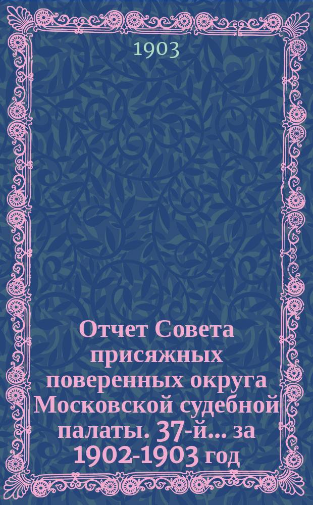 ... Отчет Совета присяжных поверенных округа Московской судебной палаты. 37-й... за 1902-1903 год