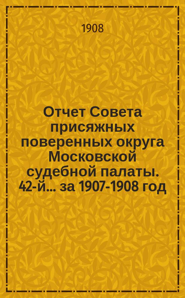 ... Отчет Совета присяжных поверенных округа Московской судебной палаты. 42-й... за 1907-1908 год
