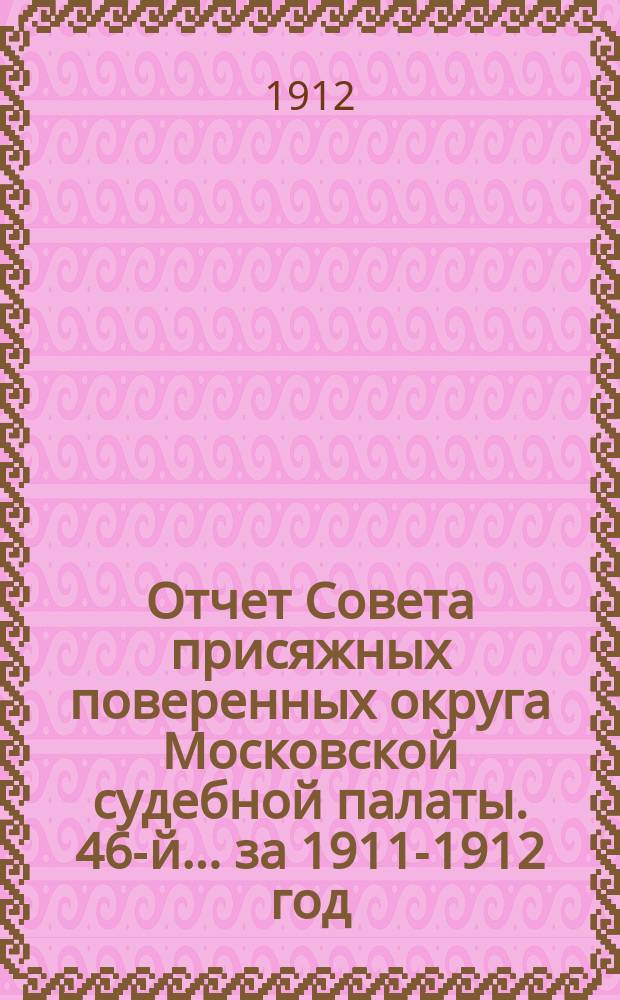 ... Отчет Совета присяжных поверенных округа Московской судебной палаты. 46-й... за 1911-1912 год