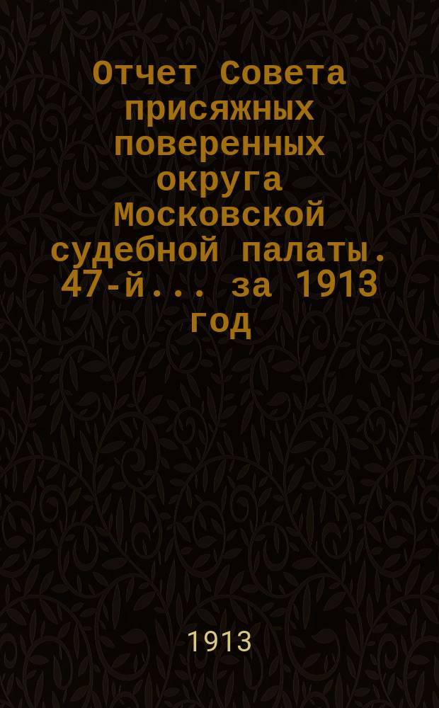 ... Отчет Совета присяжных поверенных округа Московской судебной палаты. 47-й... за 1913 год