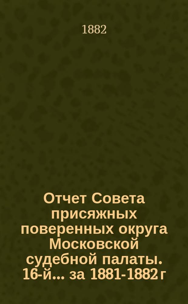 ... Отчет Совета присяжных поверенных округа Московской судебной палаты. [16-й]... за 1881-1882 г.