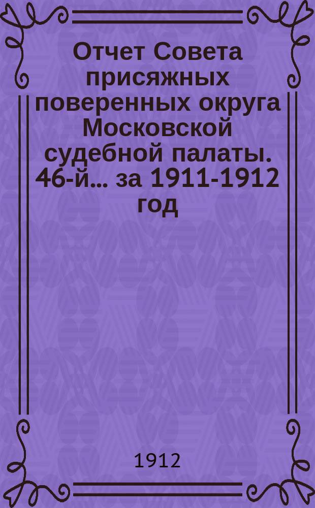 ... Отчет Совета присяжных поверенных округа Московской судебной палаты. 46-й... за 1911-1912 год