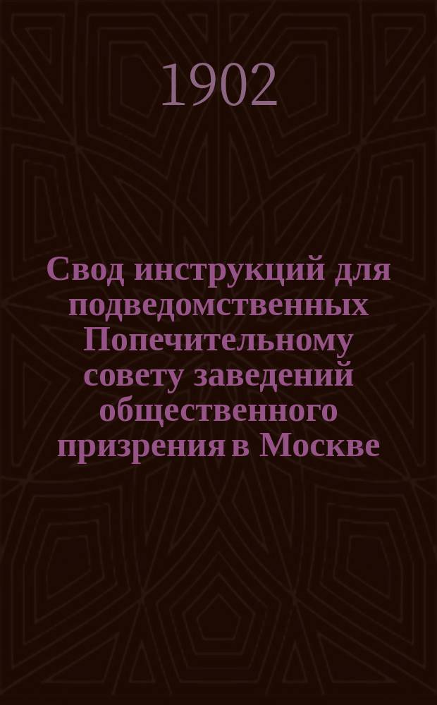 Свод инструкций для подведомственных Попечительному совету заведений общественного призрения в Москве