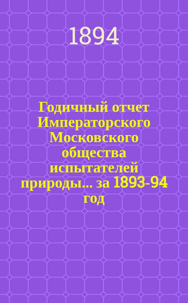 Годичный отчет Императорского Московского общества испытателей природы... за 1893-94 год