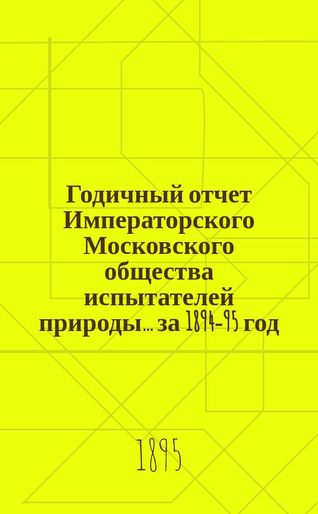 Годичный отчет Императорского Московского общества испытателей природы... за 1894-95 год