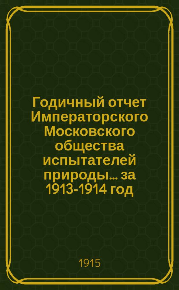 Годичный отчет Императорского Московского общества испытателей природы... за 1913-1914 год