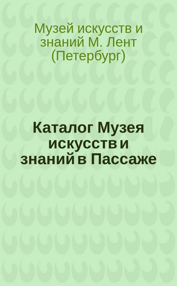 Каталог Музея искусств и знаний в Пассаже : Изделия механики и музыки, вооружения, инквизиции и пр