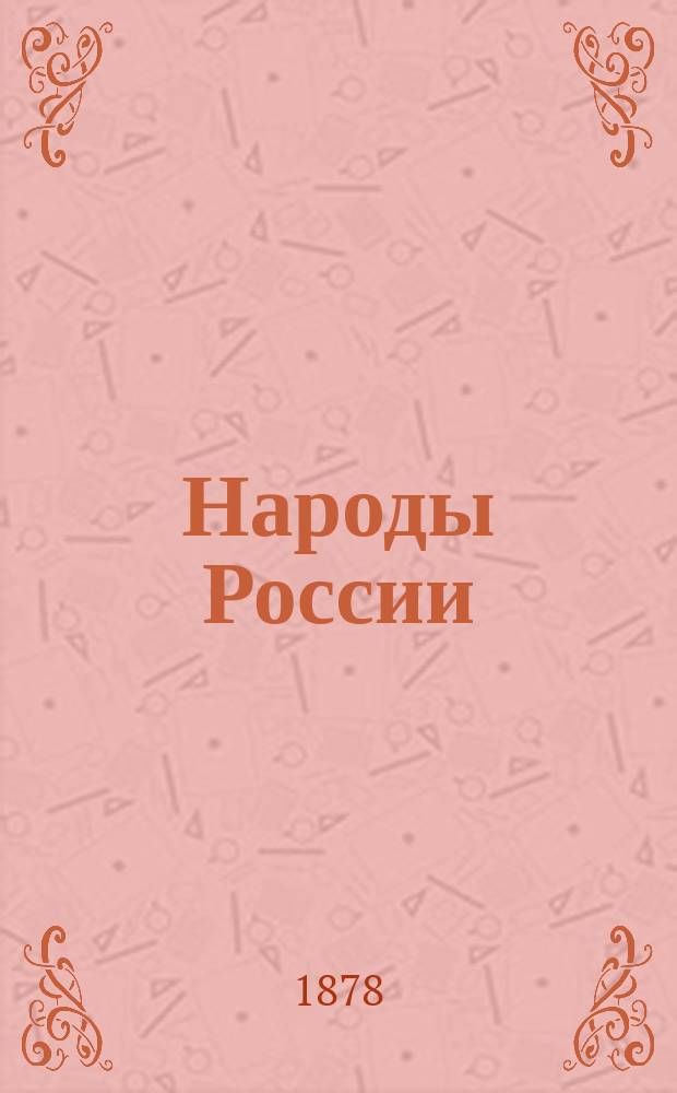 Народы России : Этногр. очерки. [Т. 1-2]. [Т. 1 : Великоруссы. Малороссы. Белоруссы. Поляки. Латыши. Литовцы. Финны. Эсты. Ливы. Мордва. Черемисы. Зыряне. Вотяки. Евреи. Молдоване. Цыгане. Болгары]