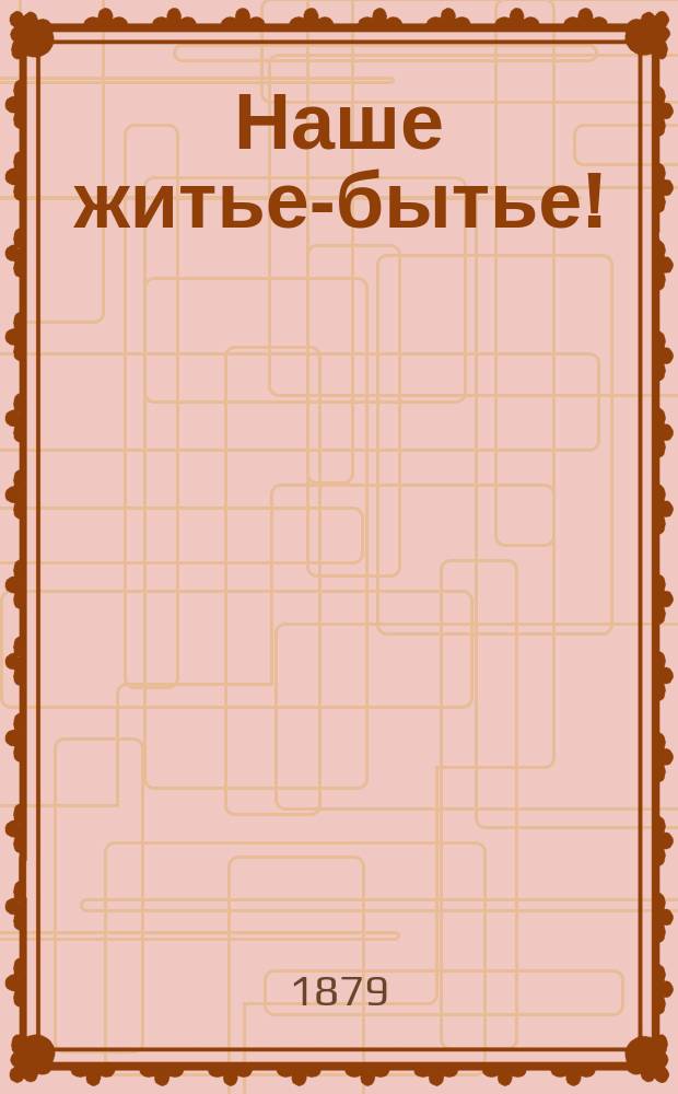 Наше житье-бытье! : (Во время пребывания в турец. владениях) : Анекдоты, рассказы и эпизоды из боевой жизни