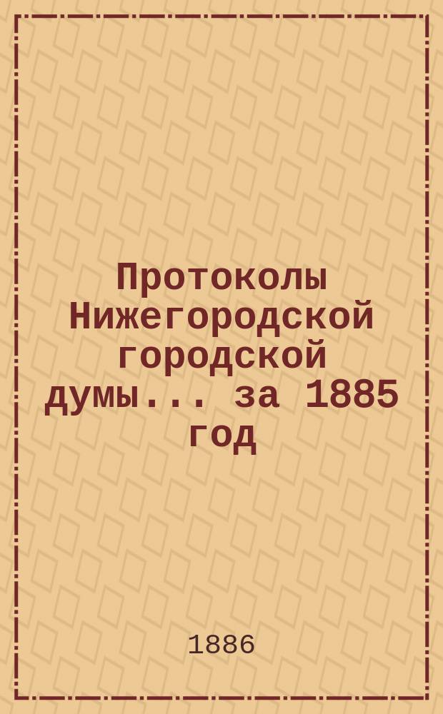 Протоколы Нижегородской городской думы... ... за 1885 год