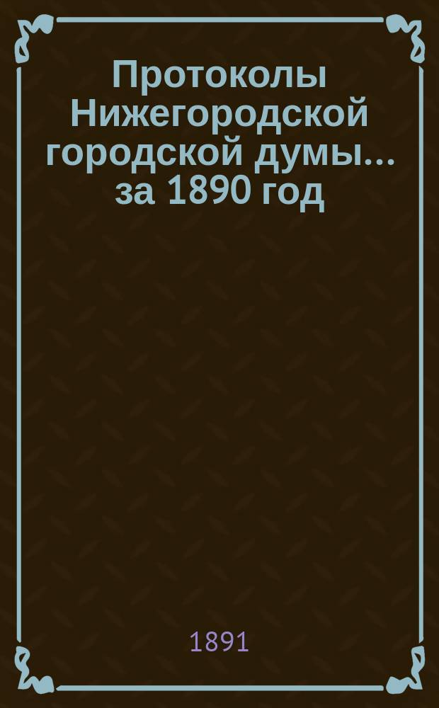 Протоколы Нижегородской городской думы... ... за 1890 год