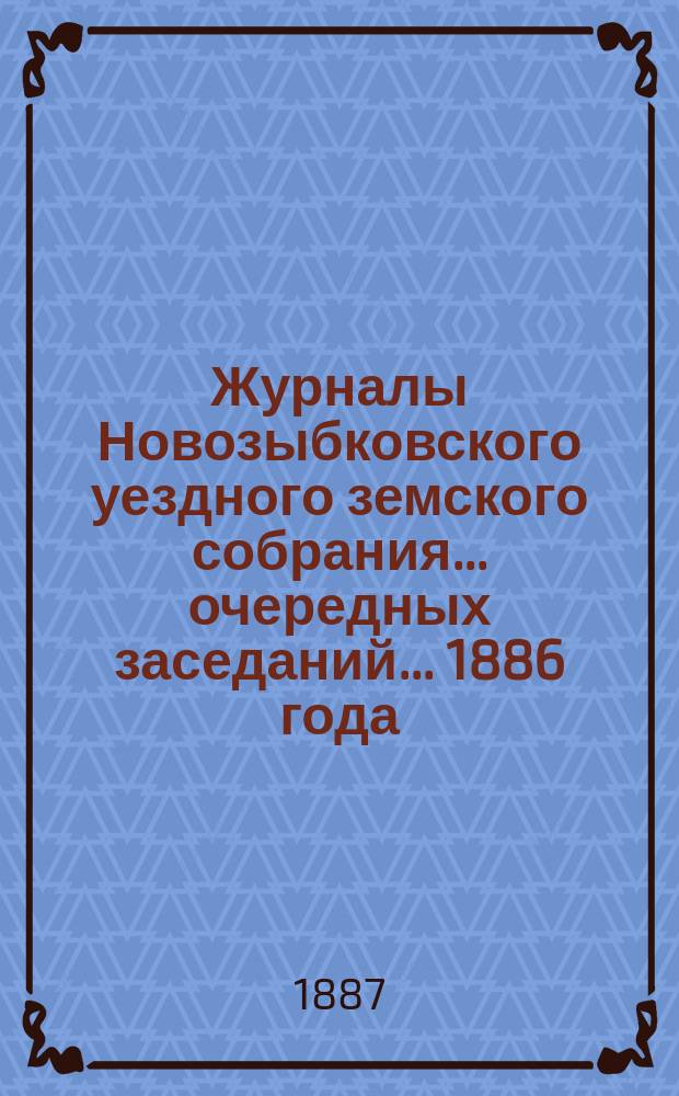 Журналы Новозыбковского уездного земского собрания... очередных заседаний... 1886 года