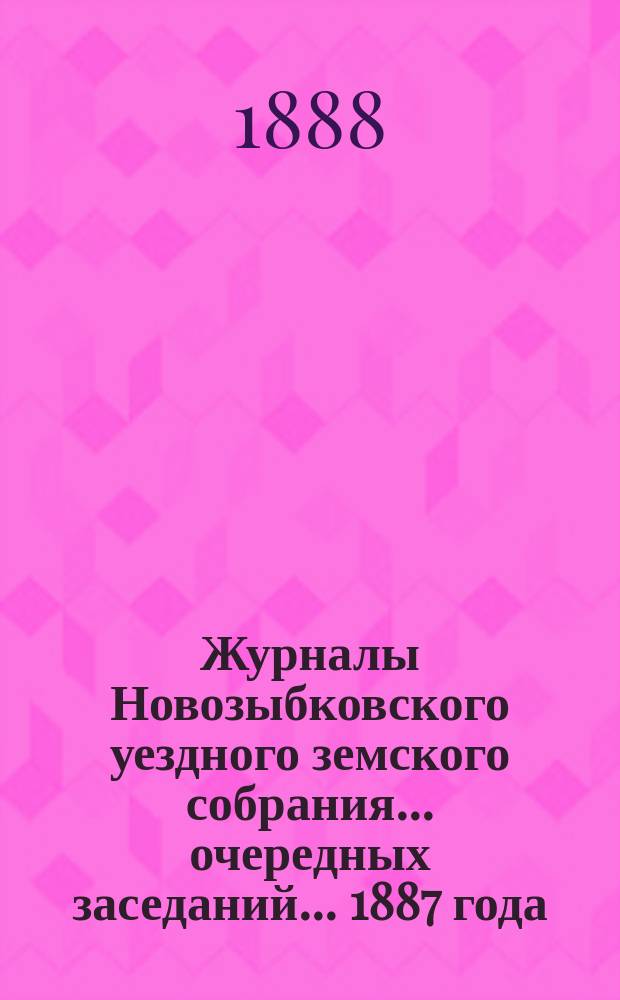 Журналы Новозыбковского уездного земского собрания... очередных заседаний... 1887 года
