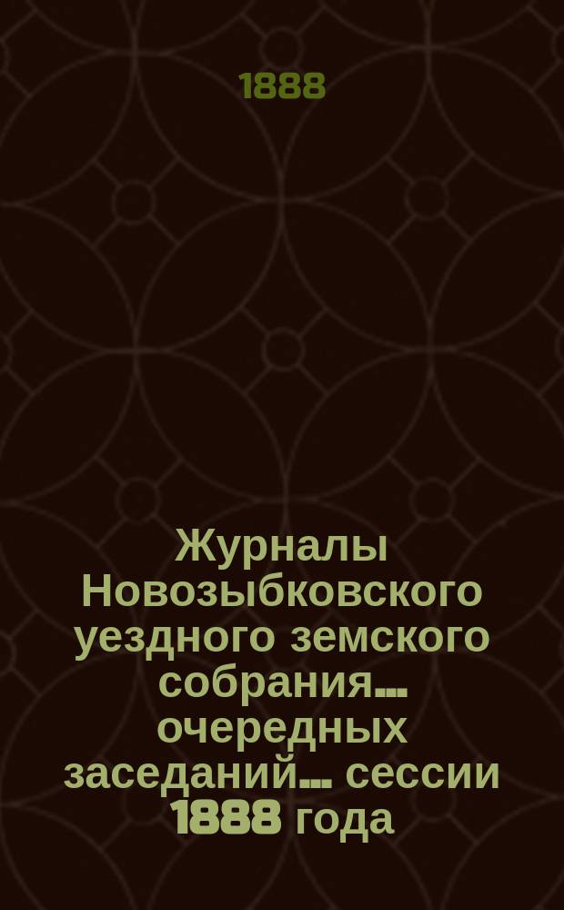 Журналы Новозыбковского уездного земского собрания... очередных заседаний... сессии 1888 года