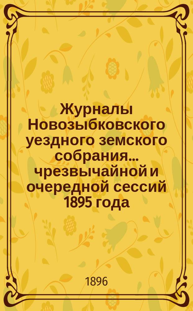 Журналы Новозыбковского уездного земского собрания... чрезвычайной и очередной сессий 1895 года