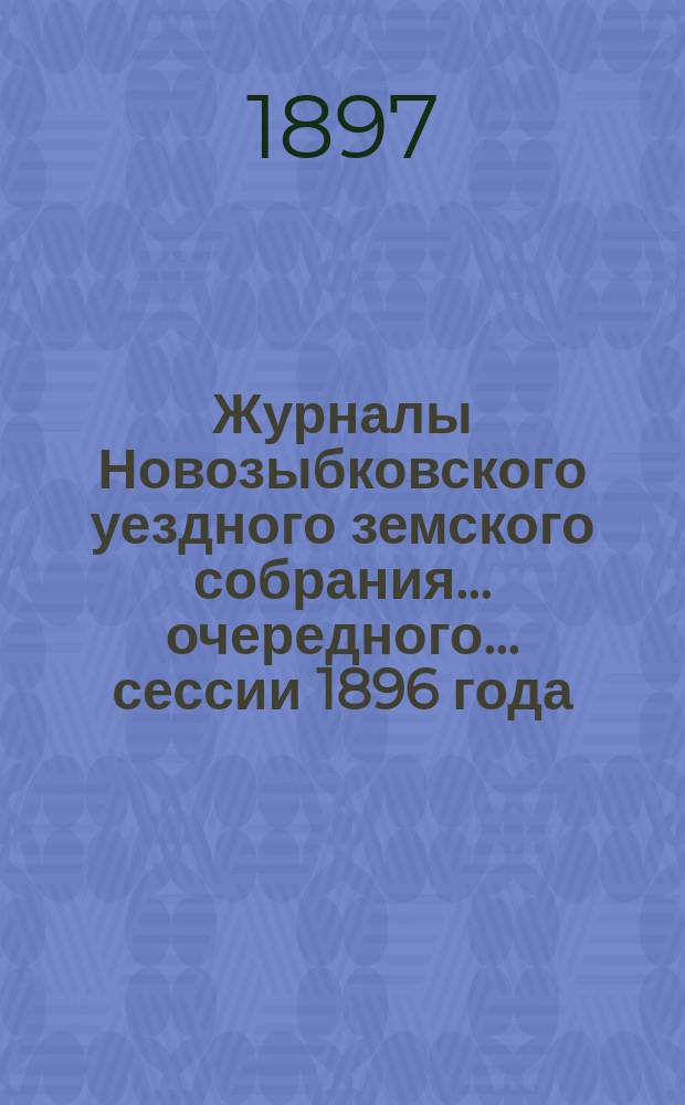 Журналы Новозыбковского уездного земского собрания... очередного... сессии 1896 года : очередного... сессии 1896 года и... чрезвычайного... 16-го февраля 1896 года