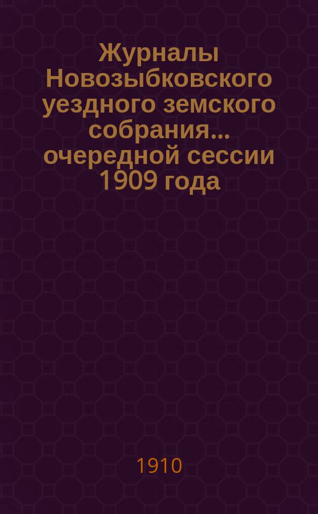 Журналы Новозыбковского уездного земского собрания... очередной сессии 1909 года : очередной сессии 1909 года и чрезвычайного уездного земского собрания 8 марта 1909 года
